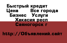 Быстрый кредит 48H › Цена ­ 1 - Все города Бизнес » Услуги   . Хакасия респ.,Саяногорск г.